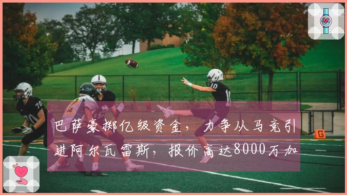 巴萨豪掷亿级资金，力争从马竞引进阿尔瓦雷斯，报价高达8000万加2000万浮动