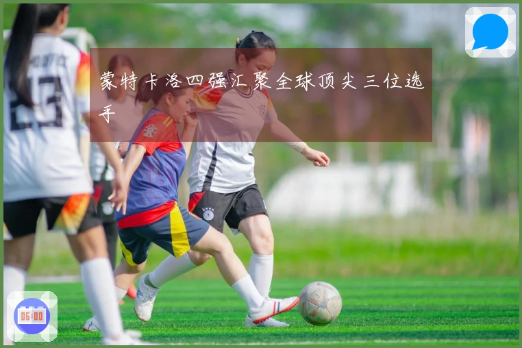 蒙特卡洛四强汇聚全球顶尖三位选手