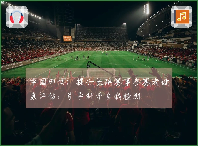 中国田协：提升长跑赛事参赛者健康评估，引导科学自我检测