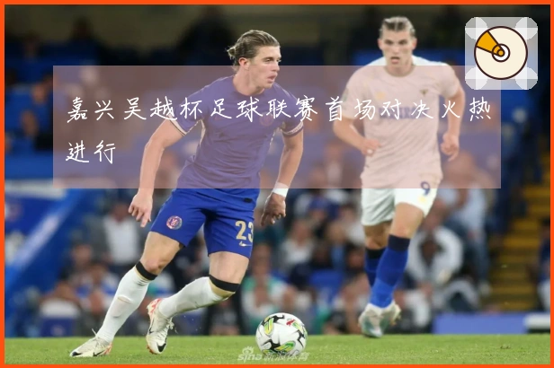 嘉兴吴越杯足球联赛首场对决火热进行