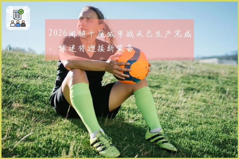 2026闽超十座城市战衣已生产完成，球迷将迎接新装备