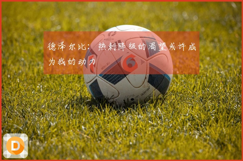 德泽尔比：热刺降级的渴望或许成为我的动力
