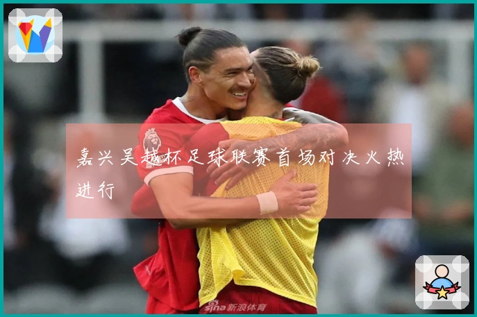 嘉兴吴越杯足球联赛首场对决火热进行