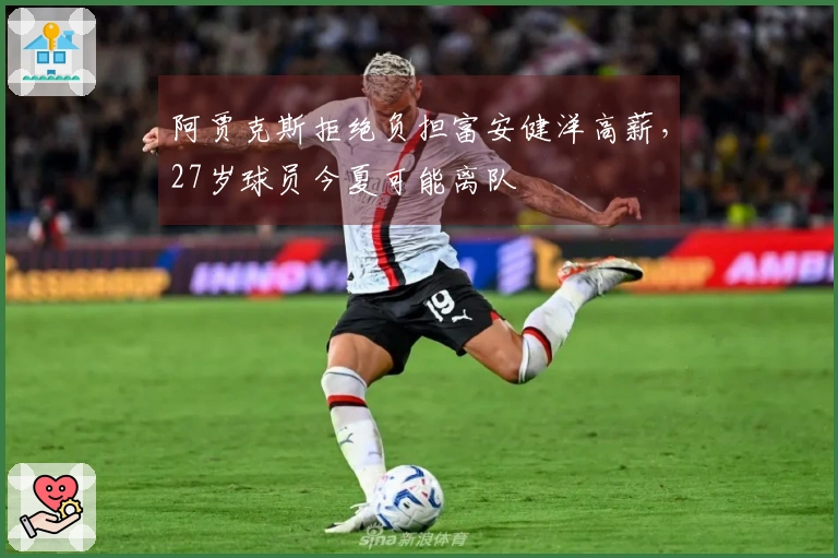 阿贾克斯拒绝负担富安健洋高薪，27岁球员今夏可能离队