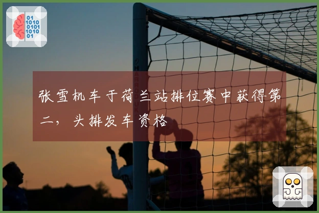 张雪机车于荷兰站排位赛中获得第二，头排发车资格