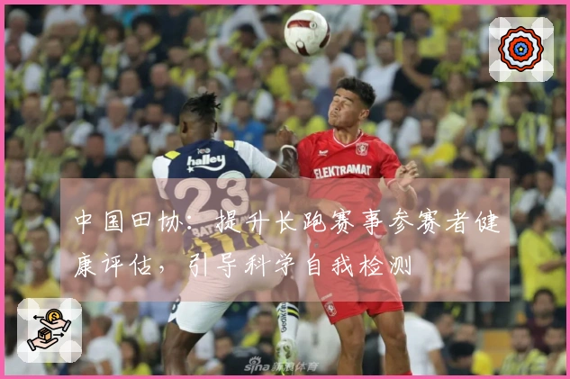中国田协：提升长跑赛事参赛者健康评估，引导科学自我检测