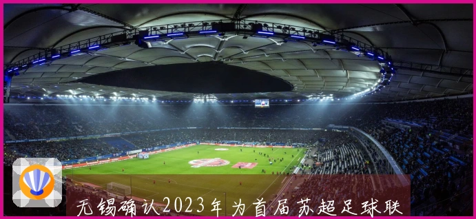 无锡确认2023年为首届苏超足球联赛的第三届并夺冠