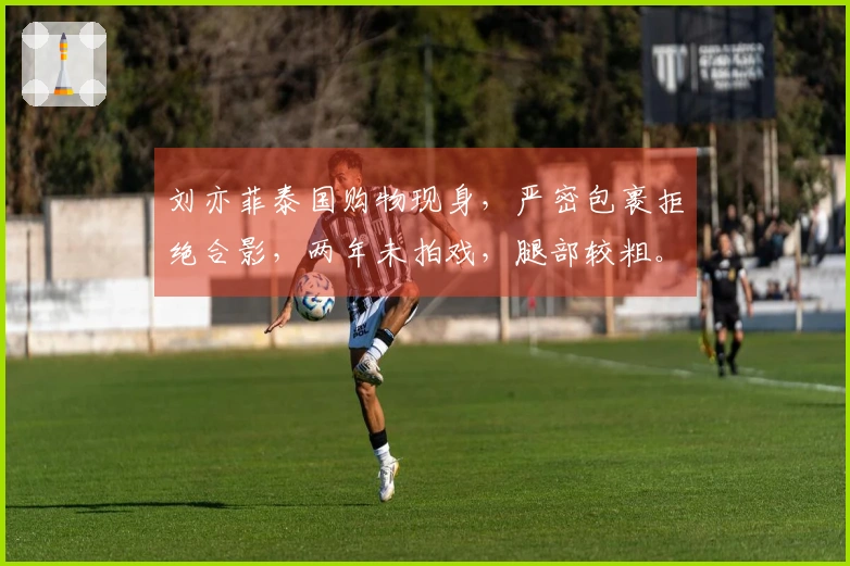 刘亦菲泰国购物现身，严密包裹拒绝合影，两年未拍戏，腿部较粗。